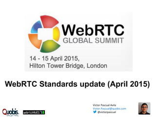 WebRTC Standards update (April 2015)
Victor	
  Pascual	
  Avila	
  
Victor.Pascual@quobis.com	
  
	
  	
  	
  	
  	
  	
  	
  @victorpascual	
  
	
  
 