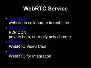 WebRTC Service
• TowTruck
website to collaborate in real-time
• PeerCDN
P2P CDN
private beta, currently only chrome
• Veckon
WebRTC Video Chat
• Vline
WebRTC for integration
 