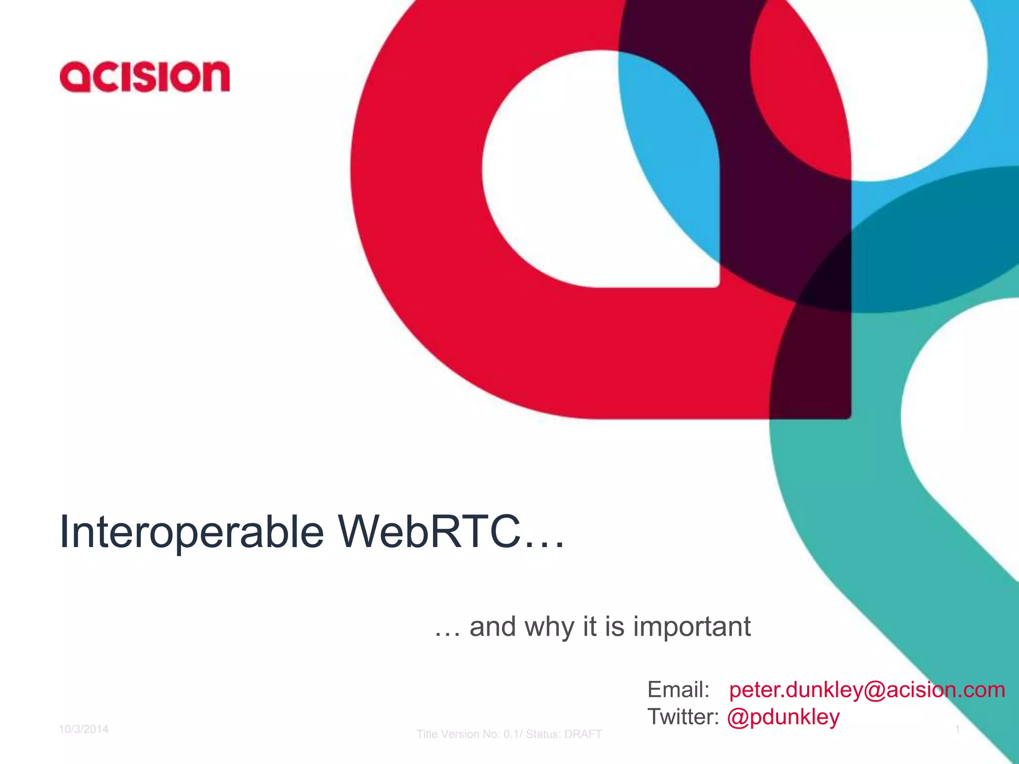 Interoperable WebRTC… 
… and why it is important 
Email: peter.dunkley@acision.com 
Twitter: @pdunkley 
10/3/2014 Title Version No: 0.1/ Status: DRAFT 1 
 
