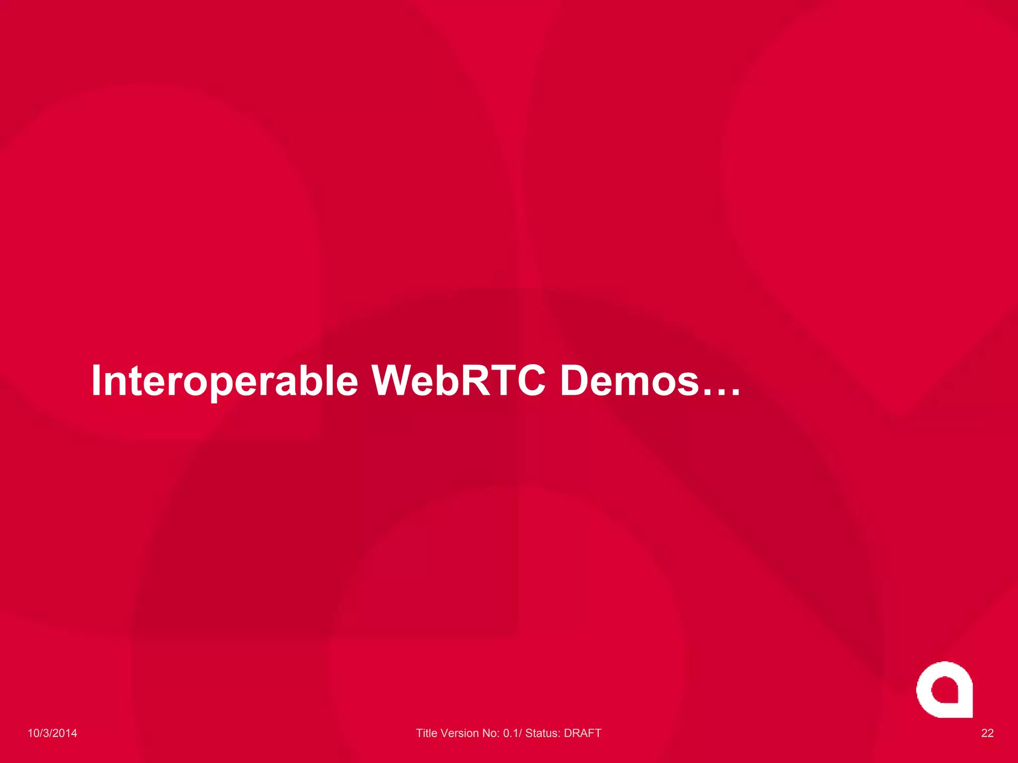 Interoperable WebRTC Demos… 
10/3/2014 Title Version No: 0.1/ Status: DRAFT 22 
 