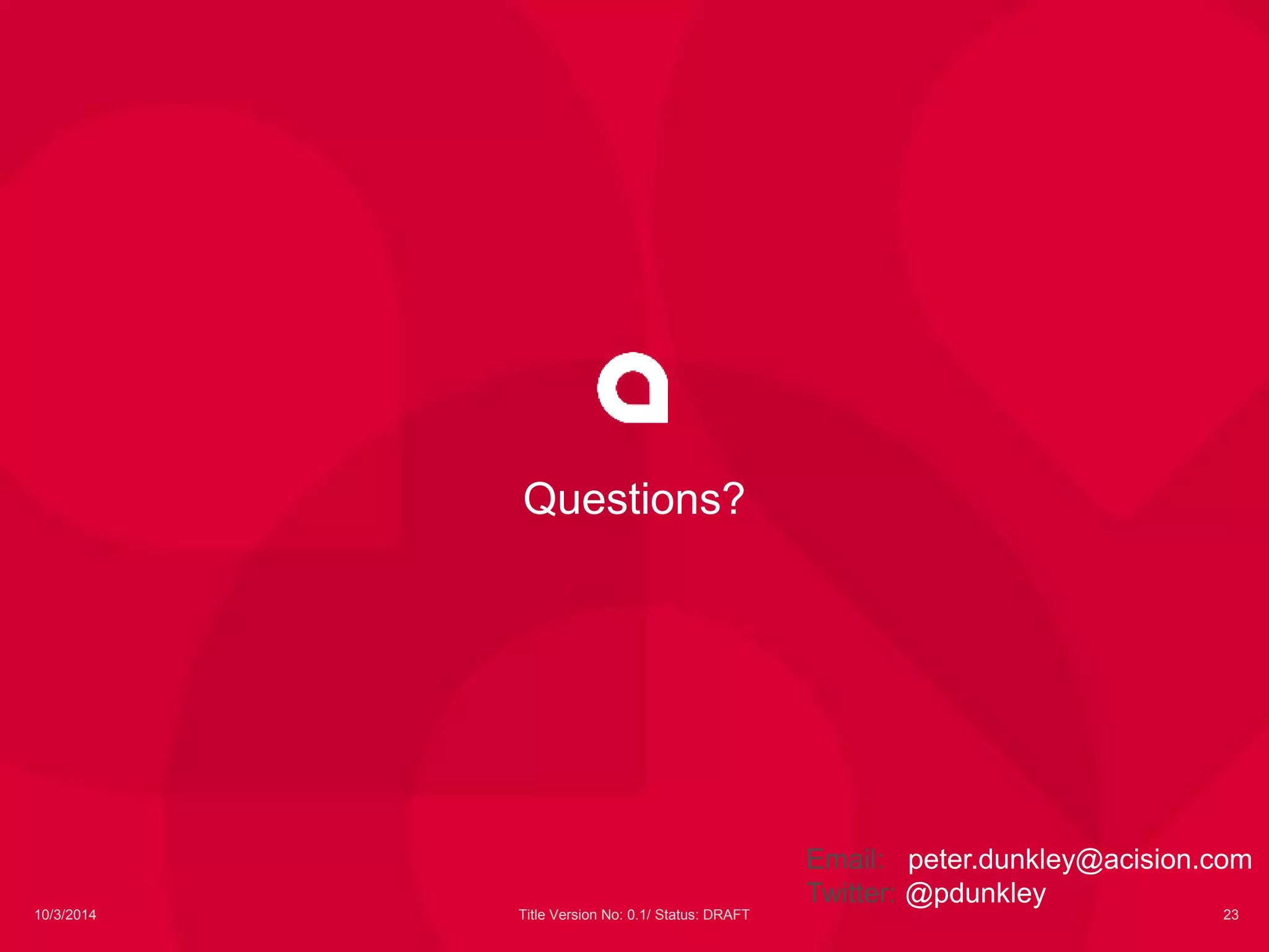 Questions? 
Email: peter.dunkley@acision.com 
Twitter: @pdunkley 
10/3/2014 Title Version No: 0.1/ Status: DRAFT 23 
