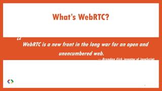 What’s WebRTC?
“ WebRTC is a new front in the long war for an open and
unencumbered web.
— Brendan Eich, inventor of JavaScript
2
 