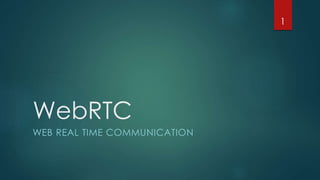 WebRTC 
WEB REAL TIME COMMUNICATION 
1 
 