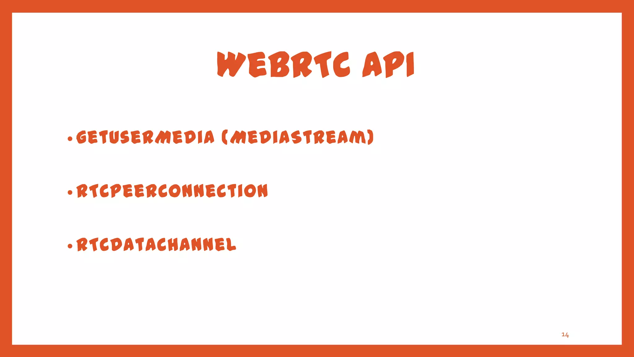 WebRTC API
• getUserMedia   (MediaStream)

• RTCPeerConnection


• RTCDataChannel




                                 14
 