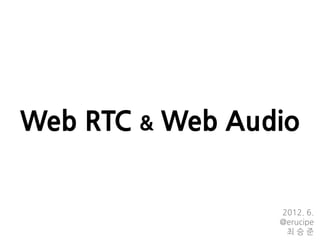 Web RTC & Web Audio


                 2012. 6.
                 @erucipe
                  최승준
 