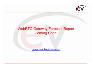 WebRTC Gateway Forecast Report
Coming Soon!
www.exactventures.com
 