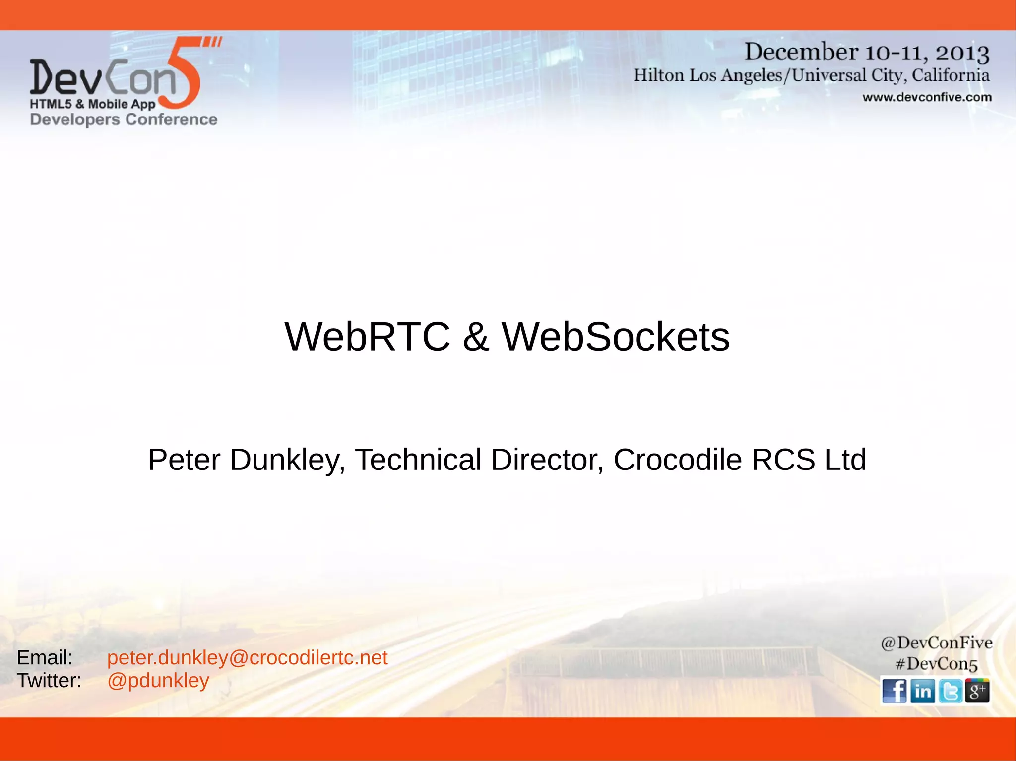 WebRTC & WebSockets
Peter Dunkley, Technical Director, Crocodile RCS Ltd

Email:
Twitter:

peter.dunkley@crocodilertc.net
@pdunkley

 