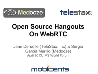 Open Source Hangouts
On WebRTC
Jean Deruelle (TeleStax, Inc) & Sergio
Garcia Murillo (Medooze)
April 2013, IMS World Forum
 