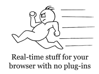 Real-time stuff for your
browser with no plug-ins
 