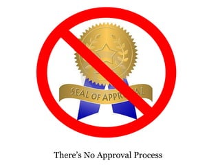 There’s No Approval Process
 
