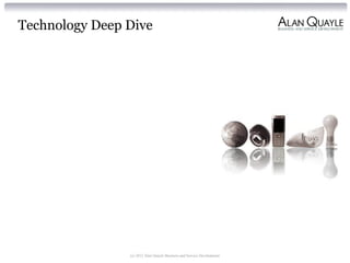Technology Deep Dive
(c) 2012 Alan Quayle Business and Service Development
 