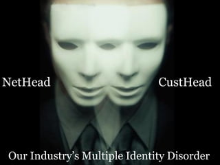 NetHead CustHead
Our Industry’s Multiple Identity Disorder
 