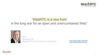 5
“WebRTC is a new front
in the long war for an open and unencumbered Web”
2012
Brendan Eich
(Mozilla CTO and inventor of ...