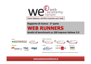 Rapporto di ricerca - 1^ parte
WEB RUNNERS
Analisi di benchmark su 100 imprese italiane 2.0
Come imprese e territori crescono con il web
1www.webeconomyforum.it
 