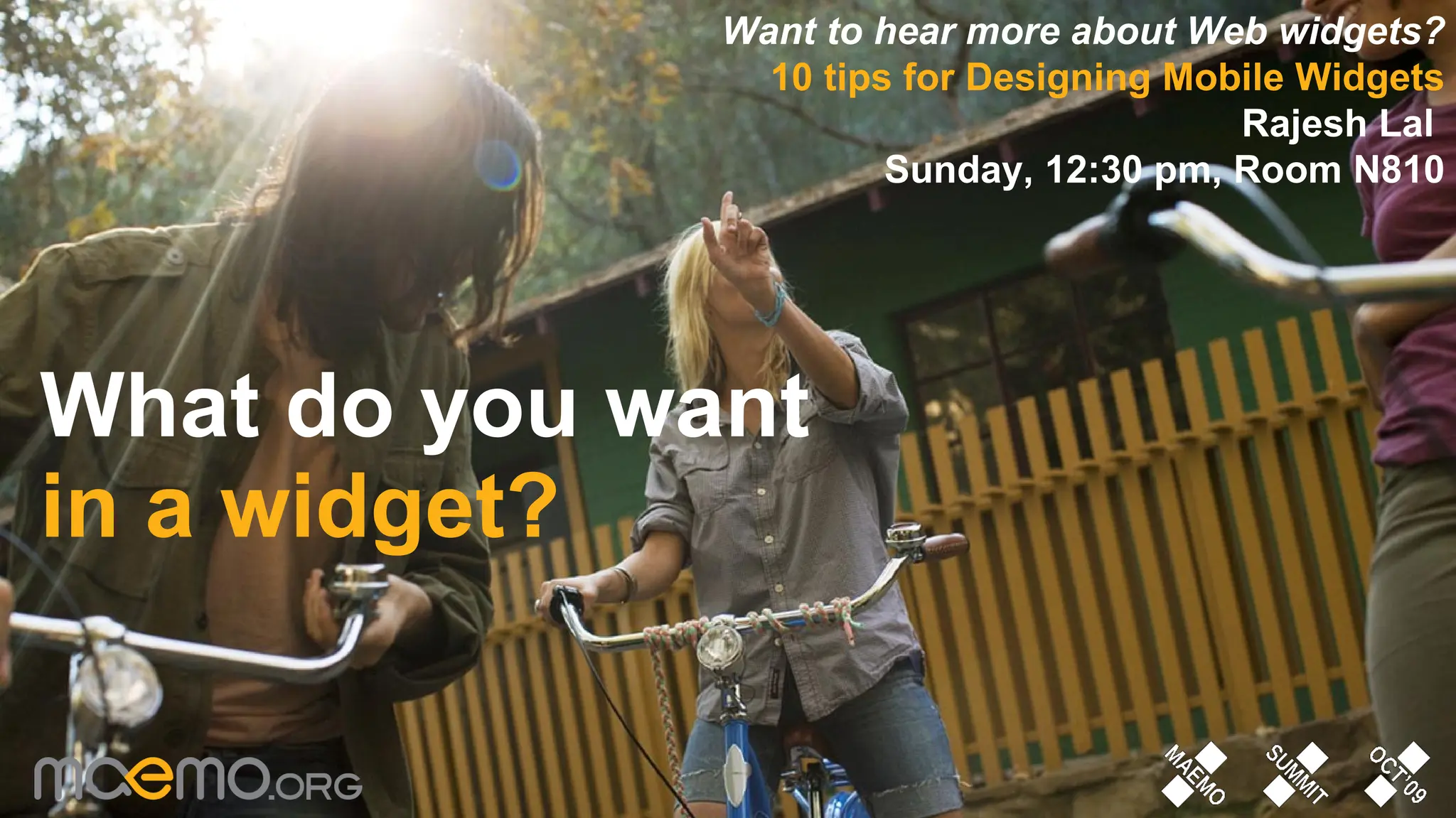 What do you want in a widget? Want to hear more about Web widgets? 10 tips for Designing Mobile Widgets Rajesh Lal   Sunday, 12:30 pm, Room N810 