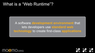What is a “Web Runtime”? A software   development environment   that lets developers use   standard web technology   to create first-class   applications 