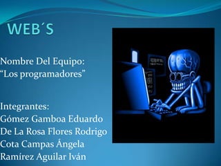 WEB´S  Nombre Del Equipo:  “Los programadores” Integrantes:  Gómez Gamboa Eduardo De La Rosa Flores Rodrigo Cota Campas Ángela Ramírez Aguilar Iván 