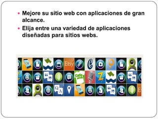  Mejore su sitio web con aplicaciones de gran
  alcance.
 Elija entre una variedad de aplicaciones
  diseñadas para sitios webs.
 
