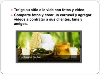  Traiga su sitio a la vida con fotos y video.
 Comparte fotos y crear un carrusel y agregar
 videos a contratar a sus clientes, fans y
 amigos.
 