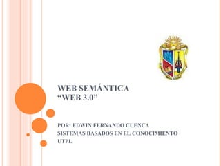 WEB SEMÁNTICA “WEB 3.0” POR: EDWIN FERNANDO CUENCA SISTEMAS BASADOS EN EL CONOCIMIENTO UTPL 