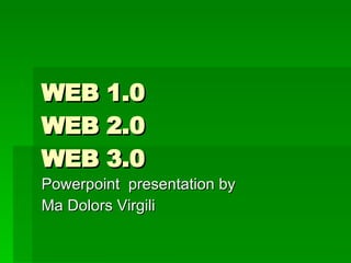 WEB 1.0 WEB 2.0 WEB 3.0 Powerpoint  presentation by  Ma Dolors Virgili  