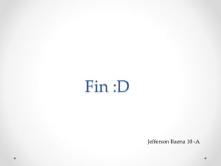 Fin :D
Jefferson Baena 10 -A
 