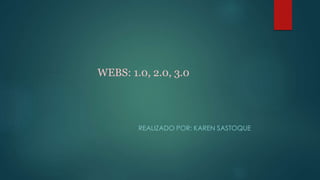 WEBS: 1.0, 2.0, 3.0
REALIZADO POR: KAREN SASTOQUE
 