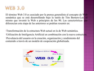 El término Web 3.0 es asociado por la prensa generalista al concepto de Web
semántica que se está desarrollando bajo la tu...