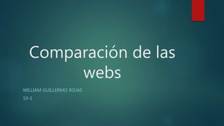 Comparación de las
webs
WILLIAM GUILLERMO ROJAS
10-1
 