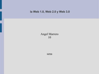 la Web 1.0, Web 2.0 y Web 3.0
Angel Marrero
10
sena
 