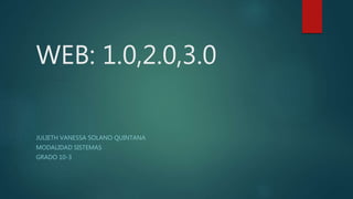 WEB: 1.0,2.0,3.0
JULIETH VANESSA SOLANO QUINTANA
MODALIDAD SISTEMAS
GRADO 10-3
 