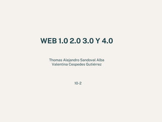 WEB 1.0 2.0 3.0 Y 4.0
Thomas Alejandro Sandoval Alba
Valentina Cespedes Gutiérrez
10-2
 