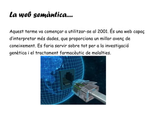 La web semàntica.. .. <ul><li>Aquest terme va començar a utilitzar-se al 2001. És una web capaç </li></ul><ul><li>d’interp...