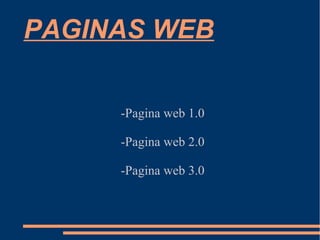 PAGINAS WEB 
-Pagina web 1.0 
-Pagina web 2.0 
-Pagina web 3.0 
 