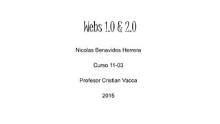 Webs 1.0 & 2.0
Nicolas Benavides Herrera
Curso 11-03
Profesor Cristian Vacca
2015
 