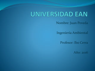 Nombre: Juan Poveda
Ingeniería Ambiental
Profesor: Ibo Cerra
Año: 2016
 