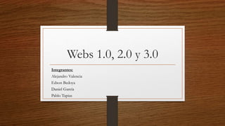 Webs 1.0, 2.0 y 3.0
Integrantes:
Alejandro Valencia
Edson Bedoya
Daniel García
Pablo Tapias
 