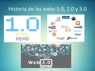 Historia de las webs 1.0, 2.0 y 3.0
 