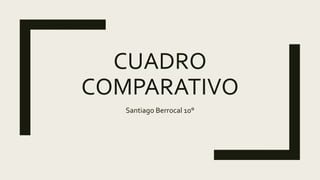 CUADRO
COMPARATIVO
Santiago Berrocal 10°
 