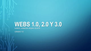WEBS 1.0, 2.0 Y 3.0KAROL VANESSA ROJAS OLAYA
GRADO:10
 