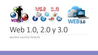 Web 1.0, 2.0 y 3.0 
VALERIA CALIXTO PERALTA 
 