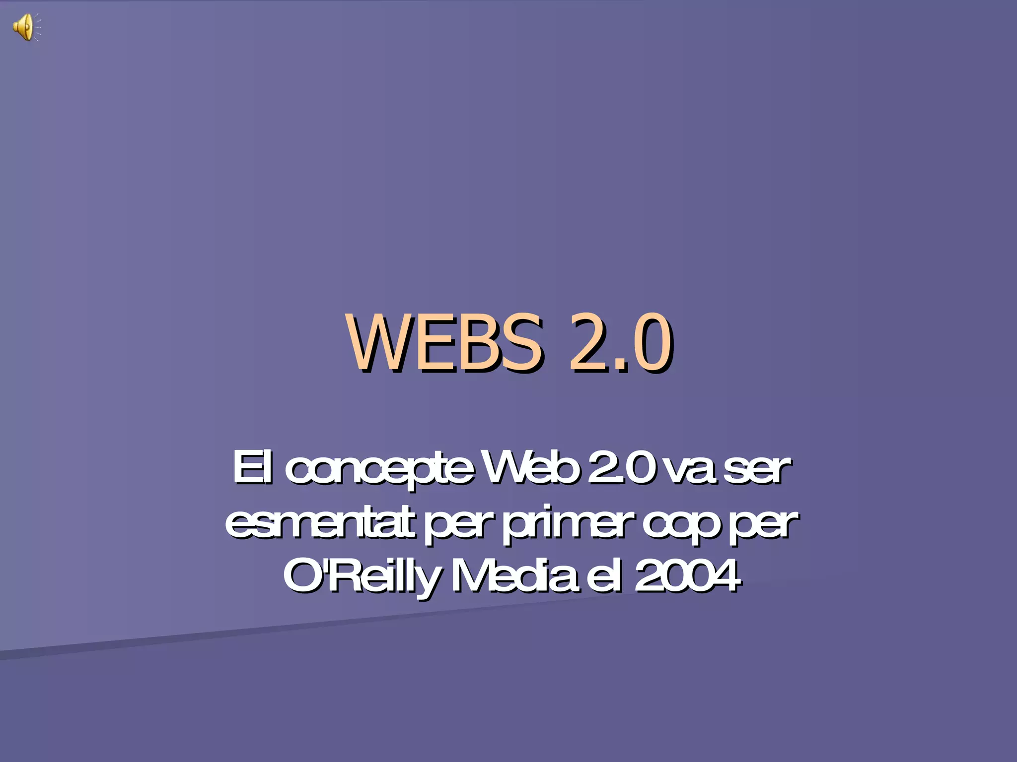 WEBS 2.0 El concepte Web 2.0 va ser esmentat per primer cop per O'Reilly Media el 2004 