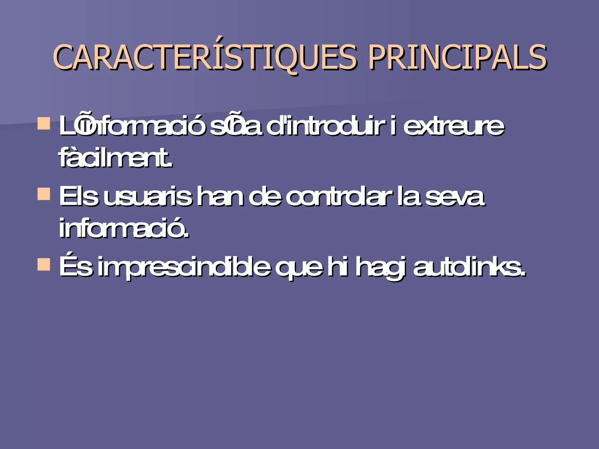 CARACTERÍSTIQUES PRINCIPALS L’informació s’ha d'introduir i extreure fàcilment. Els usuaris han de controlar la seva informació. És imprescindible que hi hagi autolinks. 