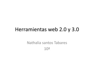 Herramientas web 2.0 y 3.0
Nathalia santos Tabares
10ª
 