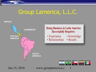 Group Lamerica, L.L.C. MEXICO CENTRAL AMERICA CARIBBEAN SOUTH AMERICA 