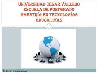 Universidad César Vallejo
                 Escuela de Postgrado
                Maestría en Tecnologías
                      Educativas




© Sandro Santiago Aliaga
 