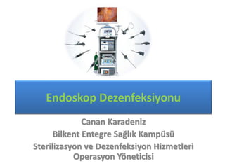 Endoskop Dezenfeksiyonu
Canan Karadeniz
Bilkent Entegre Sağlık Kampüsü
Sterilizasyon ve Dezenfeksiyon Hizmetleri
Operasyon Yöneticisi
 