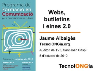 Webs,
   butlletins
  i eines 2.0

Jaume Albaigès
TecnolONGia.org
Auditori de TV3, Sant Joan Despí
5 d’octubre de 2010
 
