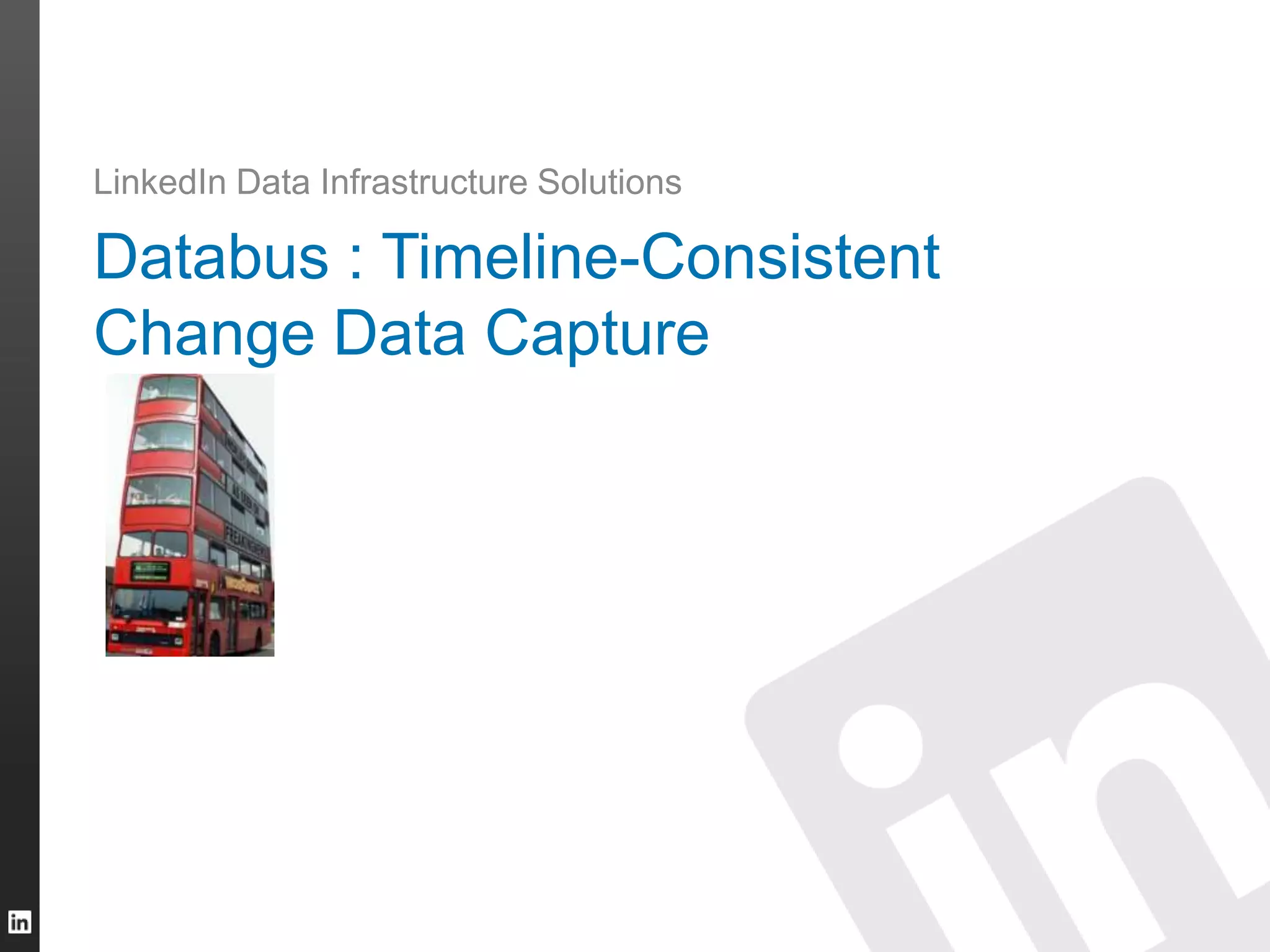 Databus : Timeline-Consistent
Change Data Capture
LinkedIn Data Infrastructure Solutions
 