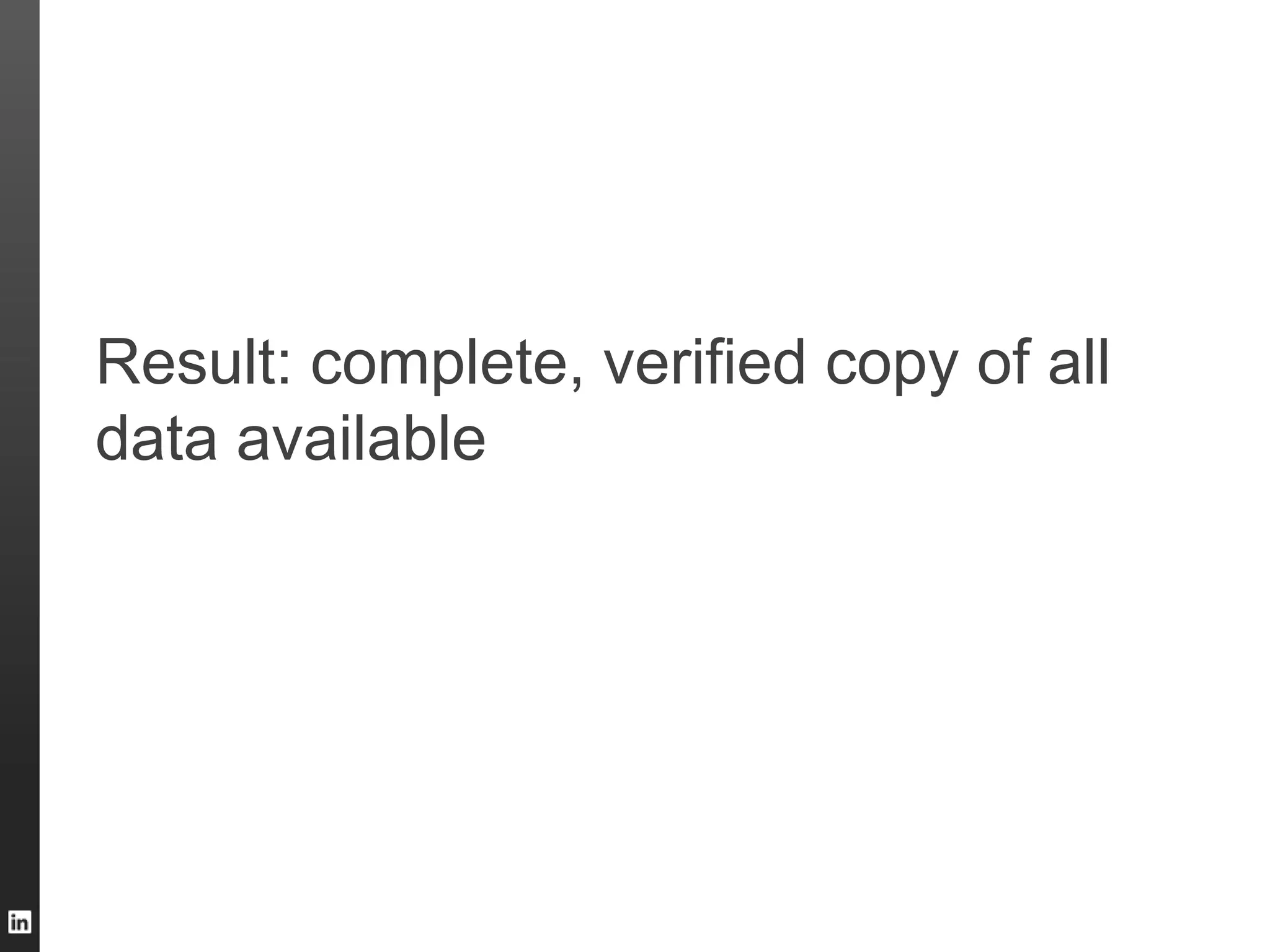 Result: complete, verified copy of all
data available
 